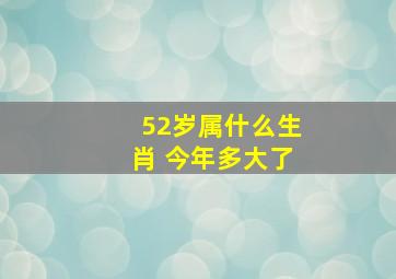 52岁属什么生肖 今年多大了